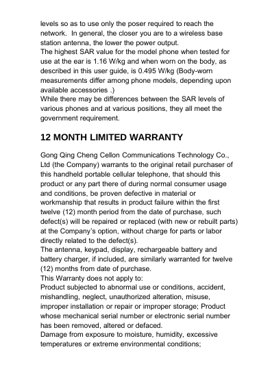 levels so as to use only the poser required to reach thenetwork. In general, the closer you are to a wireless basestation antenna, the lower the power output.The highest SAR value for the model phone when tested foruse at the ear is 1.16 W/kg and when worn on the body, asdescribed in this user guide, is 0.495 W/kg (Body-wornmeasurements differ among phone models, depending uponavailable accessories .)While there may be differences between the SAR levels ofvarious phones and at various positions, they all meet thegovernment requirement.12 MONTH LIMITED WARRANTYGong Qing Cheng Cellon Communications Technology Co.,Ltd (the Company) warrants to the original retail purchaser ofthis handheld portable cellular telephone, that should thisproduct or any part there of during normal consumer usageand conditions, be proven defective in material orworkmanship that results in product failure within the firsttwelve (12) month period from the date of purchase, suchdefect(s) will be repaired or replaced (with new or rebuilt parts)at the Company’s option, without charge for parts or labordirectly related to the defect(s).The antenna, keypad, display, rechargeable battery andbattery charger, if included, are similarly warranted for twelve(12) months from date of purchase.This Warranty does not apply to:Product subjected to abnormal use or conditions, accident,mishandling, neglect, unauthorized alteration, misuse,improper installation or repair or improper storage; Productwhose mechanical serial number or electronic serial numberhas been removed, altered or defaced.Damage from exposure to moisture, humidity, excessivetemperatures or extreme environmental conditions;