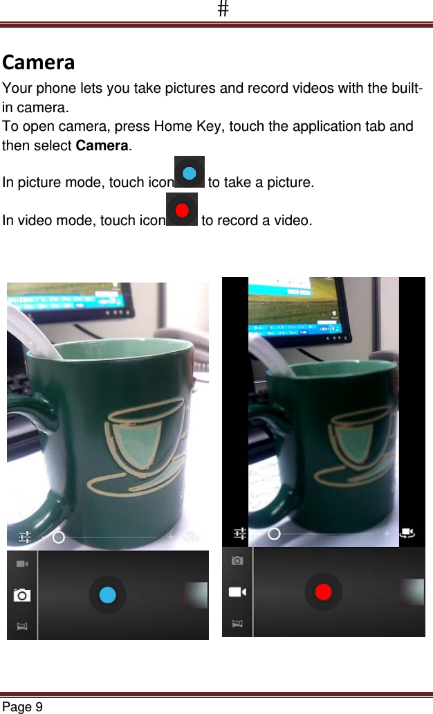 Page 9  CameraYour phone lets you take pictures and record videos with the built-in camera. To open camera, press Home Key, touch the application tab and then select Camera. In picture mode, touch icon  to take a picture. In video mode, touch icon  to record a video.                        