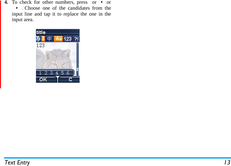 Text Entry 134.To check for other numbers, press  or&lt;or&gt;.Choose one of the candidates from theinput line and tap it to replace the one in theinput area.