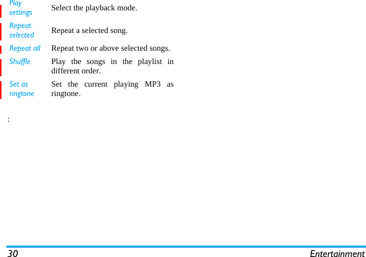 30 Entertainment:Play settings Select the playback mode.Repeat selected Repeat a selected song.Repeat all Repeat two or above selected songs.Shuffle Play the songs in the playlist indifferent order.Set as ringtoneSet the current playing MP3 asringtone.