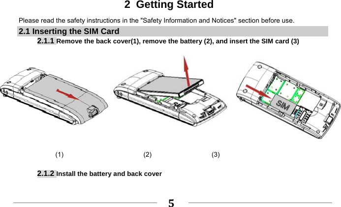     5   2 Getting Started Please read the safety instructions in the &quot;Safety Information and Notices&quot; section before use. 2.1 Inserting the SIM Card 2.1.1 Remove the back cover(1), remove the battery (2), and insert the SIM card (3)               (1)                        (2)                  (3)  2.1.2 Install the battery and back cover 