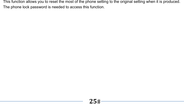      25   This function allows you to reset the most of the phone setting to the original setting when it is produced. The phone lock password is needed to access this function. 