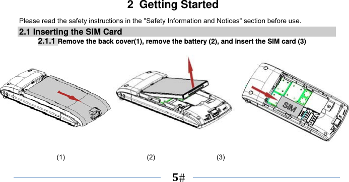      5   2 Getting Started Please read the safety instructions in the &quot;Safety Information and Notices&quot; section before use. 2.1 Inserting the SIM Card 2.1.1 Remove the back cover(1), remove the battery (2), and insert the SIM card (3)               (1)                        (2)                  (3) 