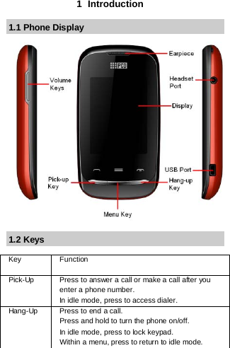 1  Introduction 1.1 Phone Display               1.2 Keys  Key  Function  Pick-Up  Press to answer a call or make a call after you enter a phone number.  In idle mode, press to access dialer. Hang-Up  Press to end a call.  Press and hold to turn the phone on/off. In idle mode, press to lock keypad.  Within a menu, press to return to idle mode. 