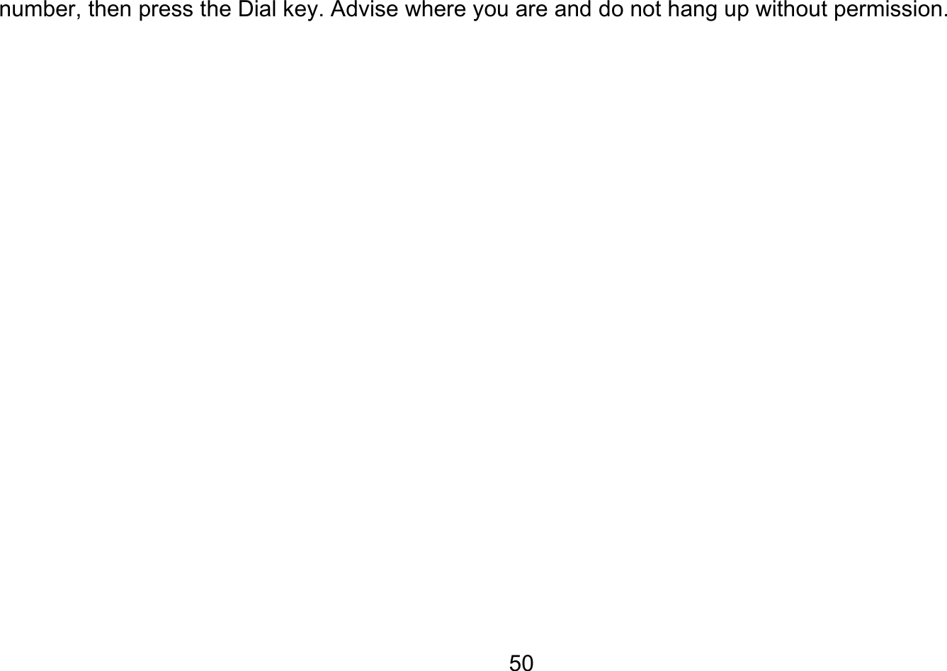       50number, then press the Dial key. Advise where you are and do not hang up without permission. 