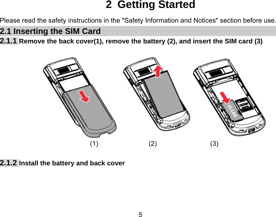                 52 Getting Started Please read the safety instructions in the &quot;Safety Information and Notices&quot; section before use. 2.1 Inserting the SIM Card 2.1.1 Remove the back cover(1), remove the battery (2), and insert the SIM card (3)   (1)              (2)                (3)  2.1.2 Install the battery and back cover 