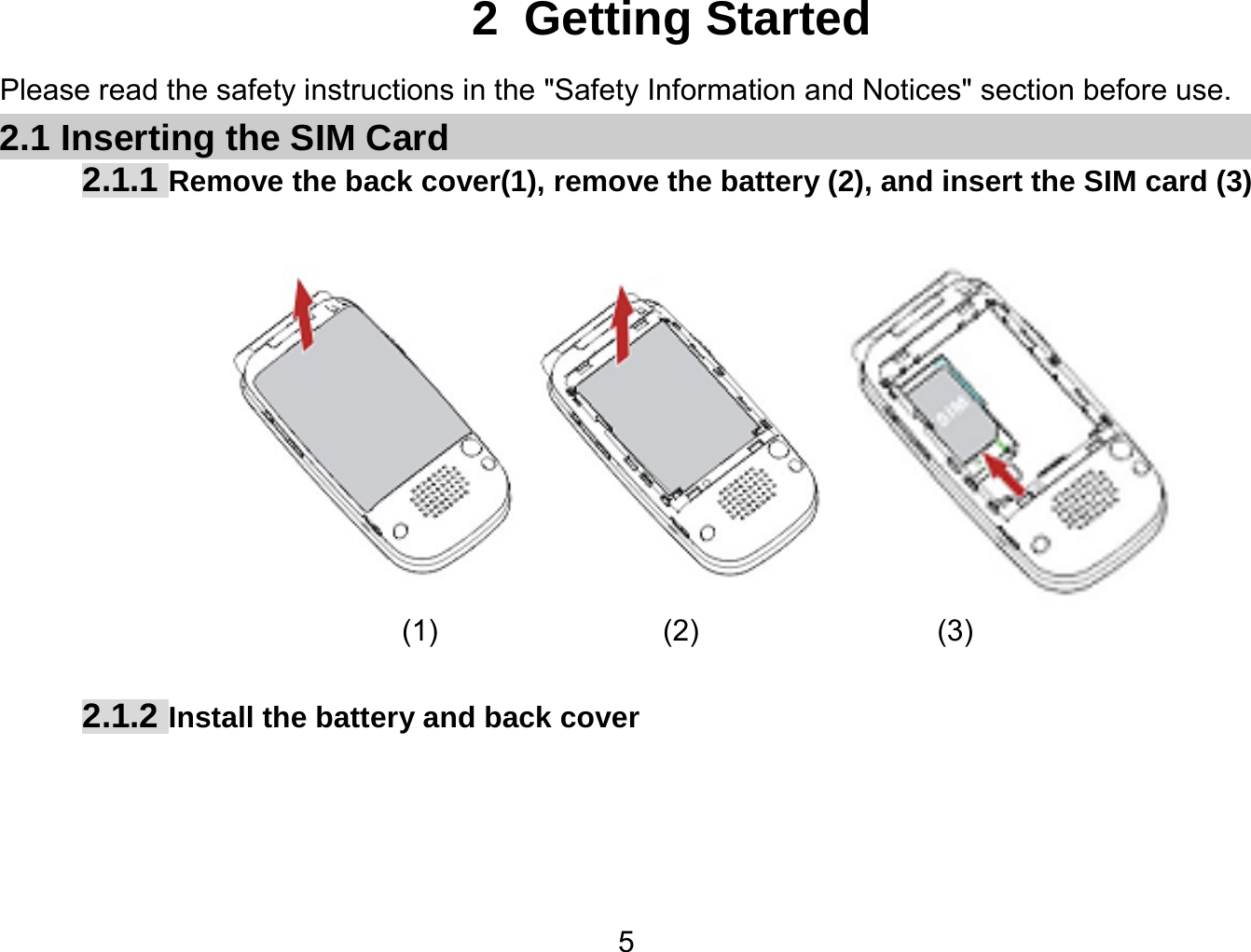   52 Getting Started Please read the safety instructions in the &quot;Safety Information and Notices&quot; section before use. 2.1 Inserting the SIM Card 2.1.1 Remove the back cover(1), remove the battery (2), and insert the SIM card (3)   (1)              (2)                (3)  2.1.2 Install the battery and back cover 