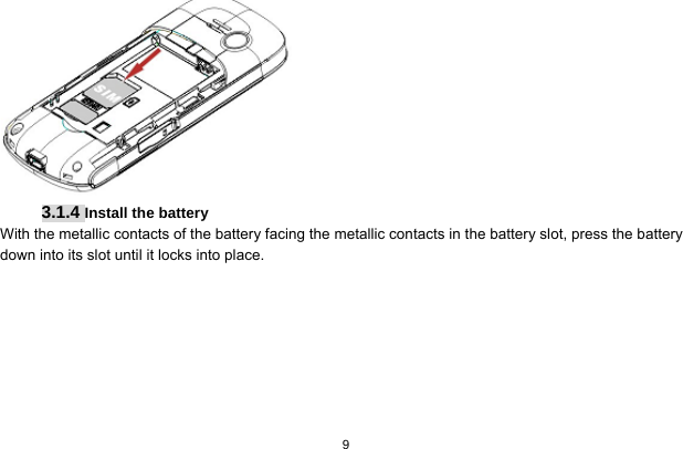   9   3.1.4 Install the battery With the metallic contacts of the battery facing the metallic contacts in the battery slot, press the battery down into its slot until it locks into place. 