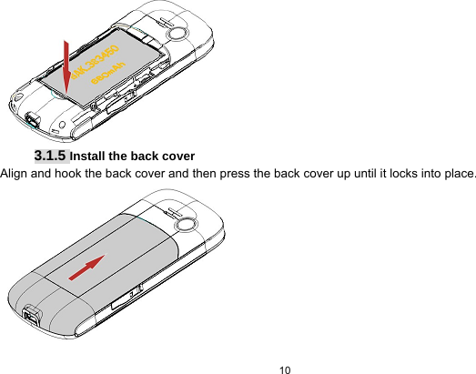   10   3.1.5 Install the back cover Align and hook the back cover and then press the back cover up until it locks into place.  