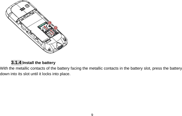   9   3.1.4 Install the battery With the metallic contacts of the battery facing the metallic contacts in the battery slot, press the battery down into its slot until it locks into place. 