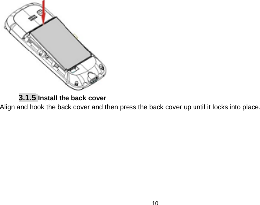   10   3.1.5 Install the back cover Align and hook the back cover and then press the back cover up until it locks into place. 