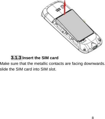   8    3.1.3 Insert the SIM card Make sure that the metallic contacts are facing downwards.   slide the SIM card into SIM slot. 