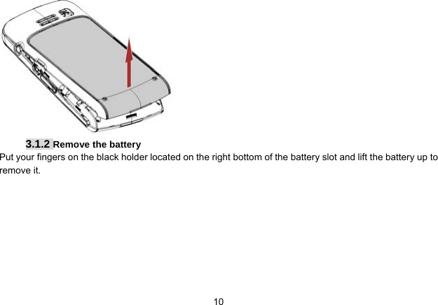   10 3.1.2 Remove the battery Put your fingers on the black holder located on the right bottom of the battery slot and lift the battery up to remove it. 