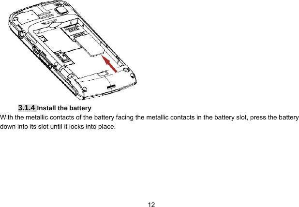   12 3.1.4 Install the battery With the metallic contacts of the battery facing the metallic contacts in the battery slot, press the battery down into its slot until it locks into place. 