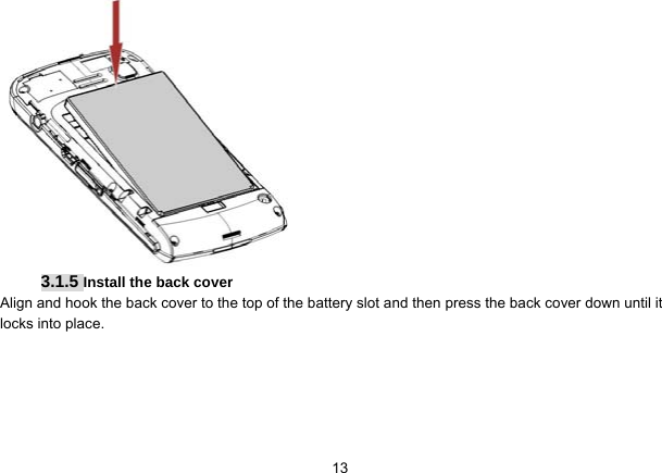   13 3.1.5 Install the back cover Align and hook the back cover to the top of the battery slot and then press the back cover down until it locks into place. 