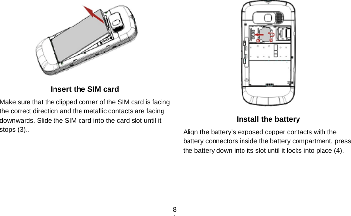   8 Insert the SIM card Make sure that the clipped corner of the SIM card is facing the correct direction and the metallic contacts are facing downwards. Slide the SIM card into the card slot until it stops (3)..  Install the battery Align the battery’s exposed copper contacts with the battery connectors inside the battery compartment, press the battery down into its slot until it locks into place (4). 