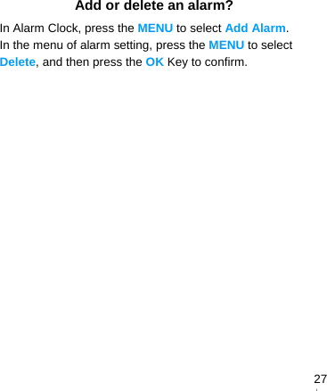   27Add or delete an alarm? In Alarm Clock, press the MENU to select Add Alarm. In the menu of alarm setting, press the MENU to select Delete, and then press the OK Key to confirm. 