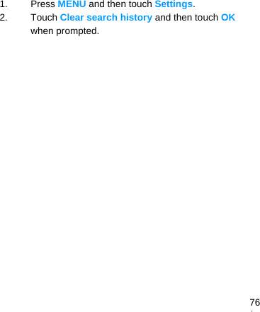   761. Press MENU and then touch Settings. 2. Touch Clear search history and then touch OK when prompted.   