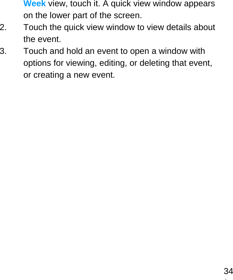   34Week view, touch it. A quick view window appears on the lower part of the screen. 2.  Touch the quick view window to view details about the event. 3.  Touch and hold an event to open a window with options for viewing, editing, or deleting that event, or creating a new event.  