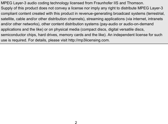   2MPEG Layer-3 audio coding technology licensed from Fraunhofer IIS and Thomson. Supply of this product does not convey a license nor imply any right to distribute MPEG Layer-3 compliant content created with this product in revenue-generating broadcast systems (terrestrial, satellite, cable and/or other distribution channels), streaming applications (via internet, intranets and/or other networks), other content distribution systems (pay-audio or audio-on-demand applications and the like) or on physical media (compact discs, digital versatile discs, semiconductor chips, hard drives, memory cards and the like). An independent license for such use is required. For details, please visit http://mp3licensing.com.             