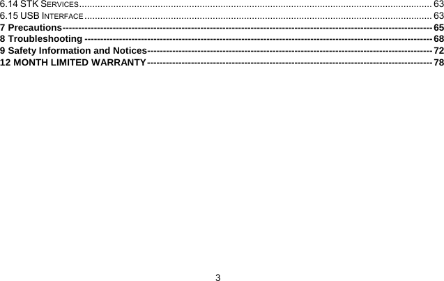     36.14 STK SERVICES....................................................................................................................................... 63 6.15 USB INTERFACE ..................................................................................................................................... 63 7 Precautions----------------------------------------------------------------------------------------------------------------------65 8 Troubleshooting ---------------------------------------------------------------------------------------------------------------68 9 Safety Information and Notices-------------------------------------------------------------------------------------------72 12 MONTH LIMITED WARRANTY-------------------------------------------------------------------------------------------78  
