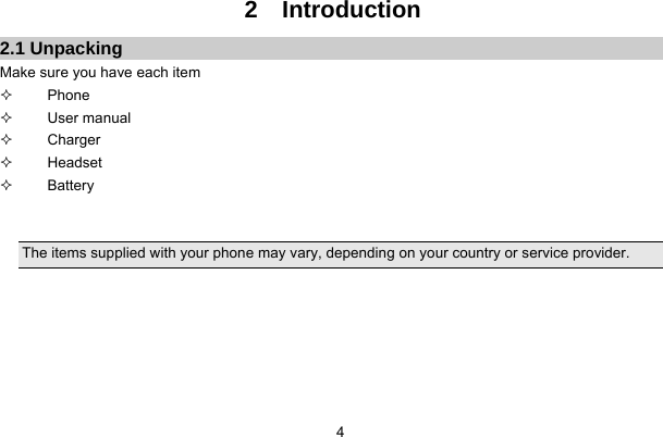     42  Introduction 2.1 Unpacking Make sure you have each item  Phone  User manual  Charger  Headset  Battery   The items supplied with your phone may vary, depending on your country or service provider.       