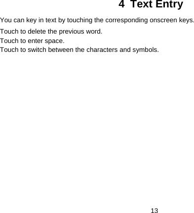   134 Text Entry You can key in text by touching the corresponding onscreen keys.   Touch to delete the previous word. Touch to enter space. Touch to switch between the characters and symbols. 