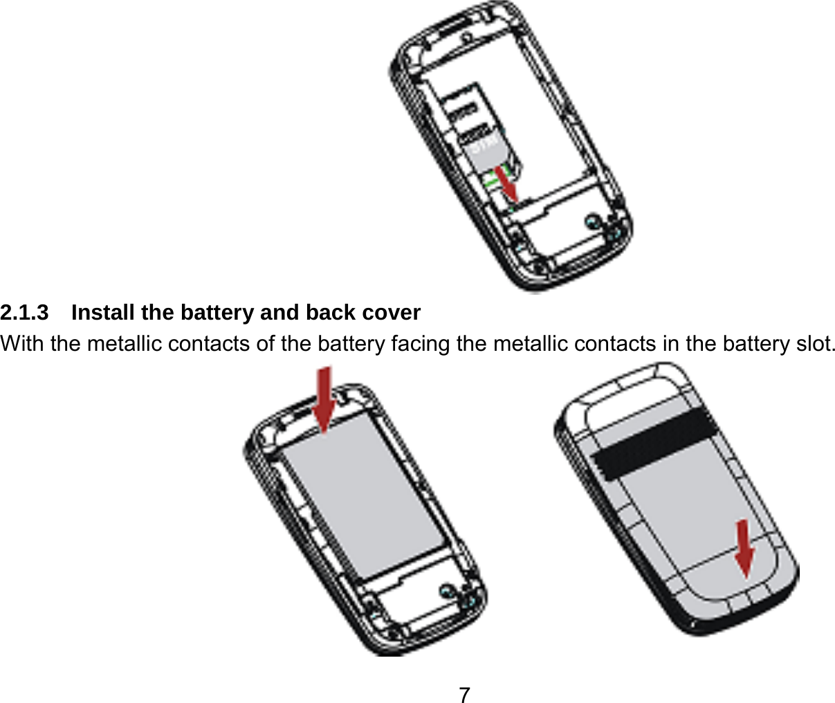   7 2.1.3  Install the battery and back cover With the metallic contacts of the battery facing the metallic contacts in the battery slot.  