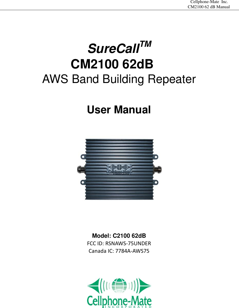                                                               Cellphone-Mate  Inc.                                                                                                                                                                   CM2100 62 dB Manual   SureCallTM            CM2100 62dB AWS Band Building Repeater  User Manual         Model: C2100 62dB FCC ID: RSNAWS-75UNDER Canada IC: 7784A-AWS75       