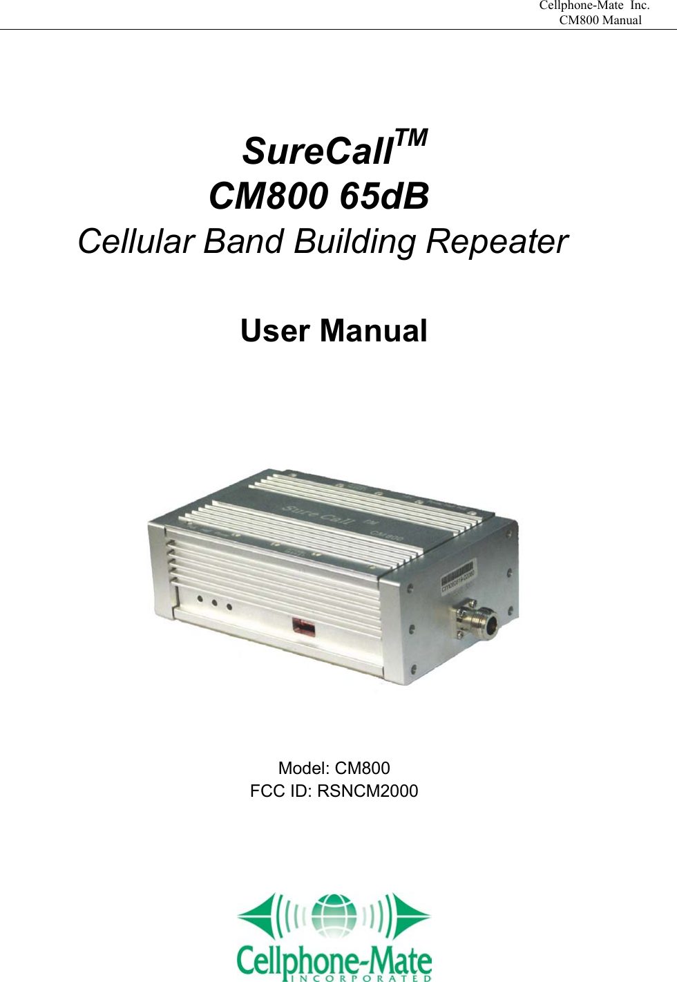                             Cellphone-Mate Inc.                                                                                  CM800 Manual   SureCallTM            CM800 65dB     Cellular Band Building Repeater  User Manual     Model: CM800 FCC ID: RSNCM2000        