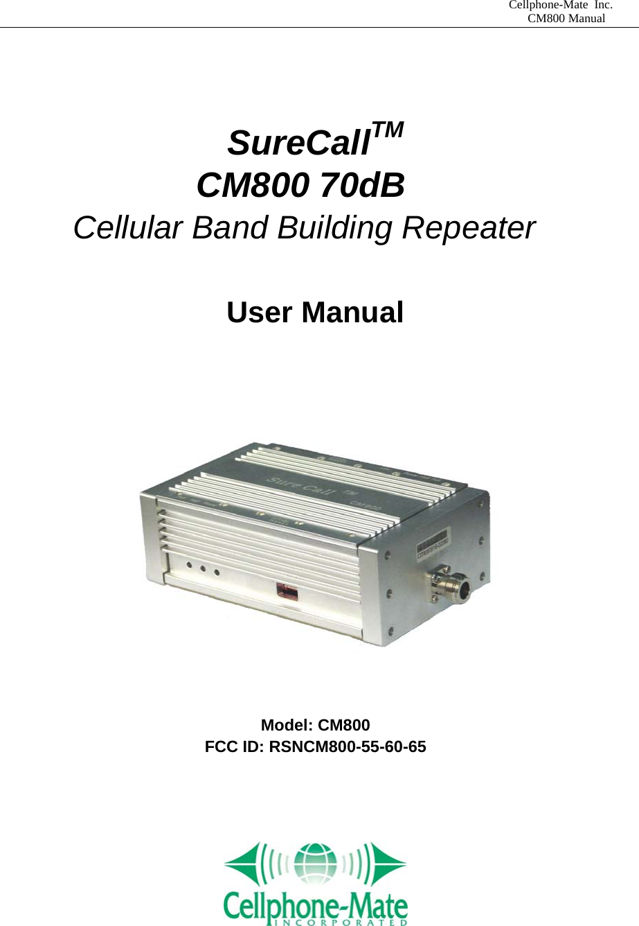                             Cellphone-Mate Inc.                                                                                  CM800 Manual   SureCallTM            CM800 70dB     Cellular Band Building Repeater  User Manual     Model: CM800 FCC ID: RSNCM800-55-60-65        