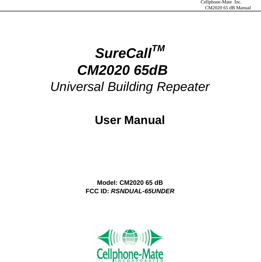                             Cellphone-Mate Inc.                                                                                  CM2020 65 dB Manual   SureCallTM            CM2020 65dB Universal Building Repeater  User Manual    Model: CM2020 65 dB   FCC ID: RSNDUAL-65UNDER            