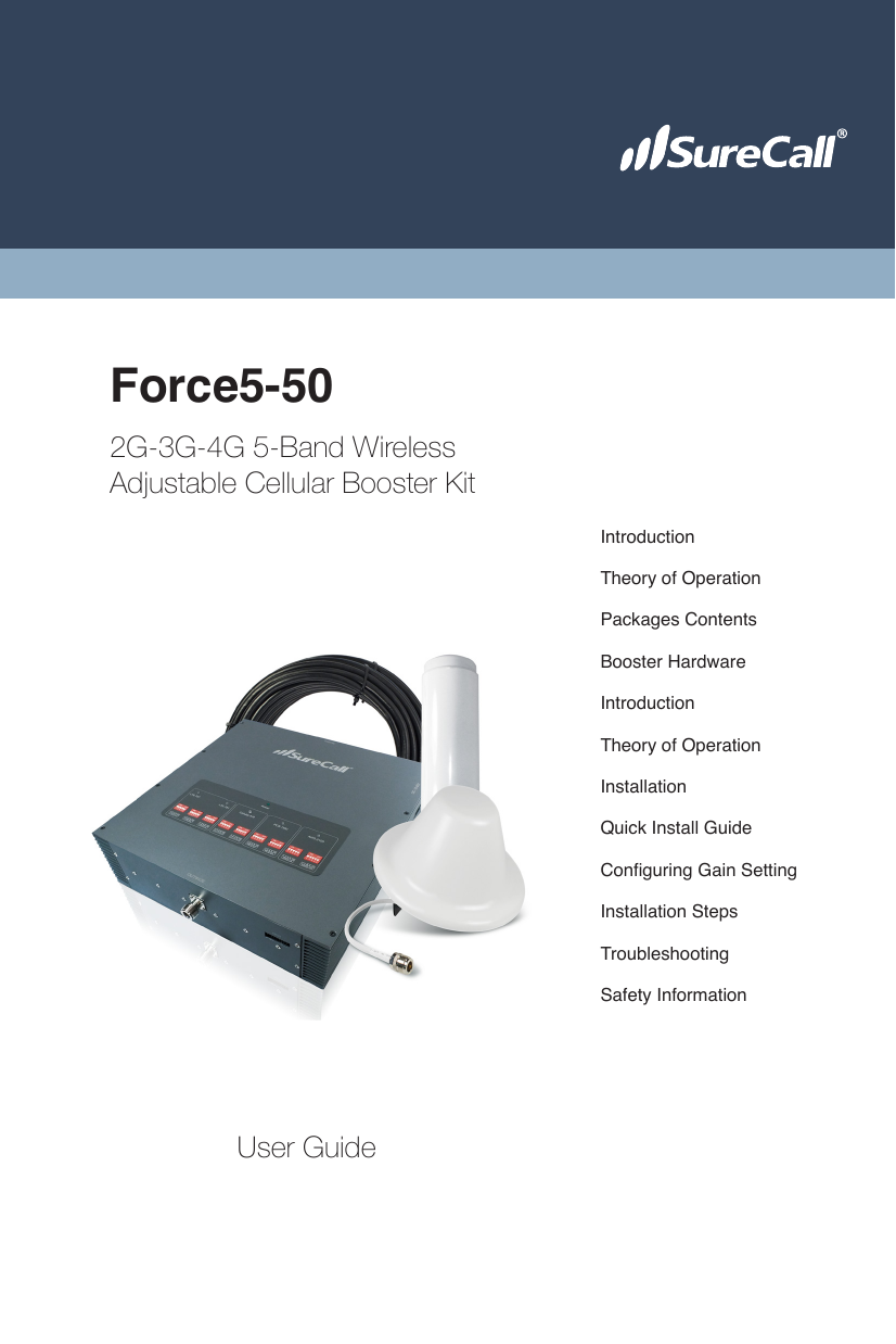 Force5-502G-3G-4G 5-Band WirelessAdjustable Cellular Booster KitUser GuideIntroductionInstallationPackages ContentsConguring Gain SettingIntroductionTroubleshootingTheory of OperationQuick Install GuideBooster HardwareInstallation StepsTheory of OperationSafety Information