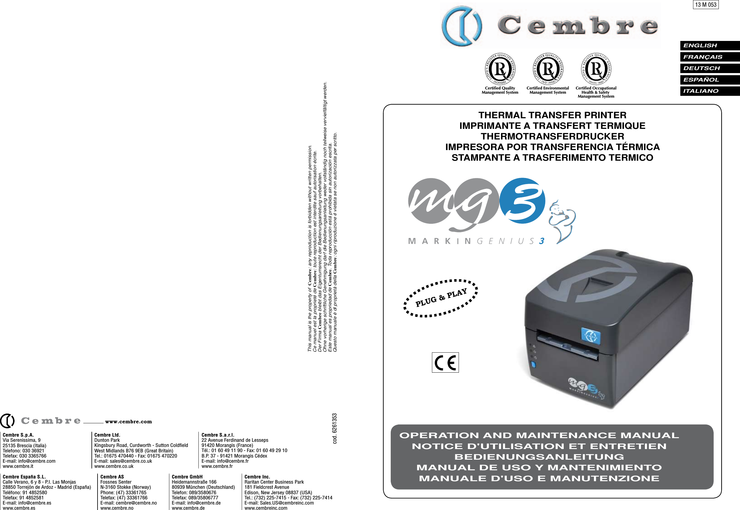 THERMAL TRANSFER PRINTERIMPRIMANTE A TRANSFERT TERMIQUETHERMOTRANSFERDRUCKERIMPRESORA POR TRANSFERENCIA T&Eacute;RMICASTAMPANTE A TRASFERIMENTO TERMICOENGLISH FRAN&Ccedil;AISDEUTSCH    ESPA&Ntilde;OL ITALIANO OPERATION AND MAINTENANCE MANUALNOTICE D'UTILISATION ET ENTRETIENBEDIENUNGSANLEITUNGMANUAL DE USO Y MANTENIMIENTOMANUALE D'USO E MANUTENZIONE13 M 053This manual is the property of  Cembre: any reproduction is forbidden without written permission.Ce manuel est la propriet&eacute; de Cembre: toute reproduction est interdite sauf autorisation &eacute;crite.Der Firma Cembre bleibt das Eigentumsrecht der Bedienungsanleitung vorbehalten.Ohne vorherige schriftliche Genehmigung darf die Bedienungsanleitung weder vollst&auml;ndig noch teilweise vervielf&auml;ltigt werden.Este manual es propriedad de Cembre. Toda reproducci&oacute;n est&aacute; prohibida sin autorizaci&oacute;n escrita.Questo manuale &egrave; di propriet&agrave; della Cembre: ogni riproduzione &eacute; vietata se non autorizzata per scritto.Cembre Ltd.Dunton ParkKingsbury Road, Curdworth - Sutton ColdfieldWest Midlands B76 9EB (Great Britain)Tel.: 01675 470440 - Fax: 01675 470220E-mail: sales@cembre.co.ukwww.cembre.co.ukCembre S.p.A. Via Serenissima, 9 25135 Brescia (Italia) Telefono: 030 36921Telefax: 030 3365766E-mail: info@cembre.comwww.cembre.itCembre S.a.r.l.22 Avenue Ferdinand de Lesseps91420 Morangis (France)T&eacute;l.: 01 60 49 11 90 - Fax: 01 60 49 29 10B.P. 37 - 91421 Morangis C&eacute;dexE-mail: info@cembre.frwww.cembre.frCembre Espa&ntilde;a S.L.Calle Verano, 6 y 8 - P.I. Las Monjas28850 Torrej&oacute;n de Ardoz - Madrid (Espa&ntilde;a)Tel&eacute;fono: 91 4852580Telefax: 91 4852581E-mail: info@cembre.eswww.cembre.esCembre ASFossnes SenterN-3160 Stokke (Norway)Phone: (47) 33361765Telefax: (47) 33361766E-mail: cembre@cembre.nowww.cembre.noCembre GmbHHeidemannstra&szlig;e 16680939 M&uuml;nchen (Deutschland)Telefon: 089/3580676Telefax: 089/35806777E-mail: info@cembre.dewww.cembre.deCembre Inc.Raritan Center Business Park181 Fieldcrest AvenueEdison, New Jersey 08837 (USA)Tel.: (732) 225-7415 - Fax: (732) 225-7414E-mail: Sales.US@cembreinc.comwww.cembreinc.comwww.cembre.comcod. 6261353Certiﬁed EnvironmentalManagement System Certiﬁed OccupationalHealth &amp; SafetyManagement SystemCertiﬁed QualityManagement SystemPLUG &amp; PLAY