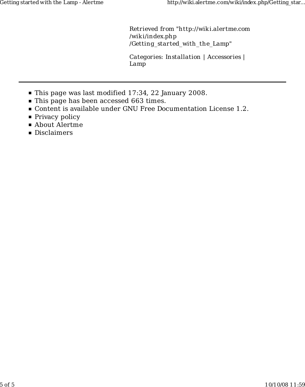 Retrieved from "http://wiki.alertme.com/wik i/index.php/Getting_started_with_the_Lamp"Categories: Installation | Accessories |LampThis page was last modified 17:34, 22 January 2008.This page has been accessed 663 times.Content is available under GNU Free Documentation License 1.2.Privacy policyAbout AlertmeDisclaimersGetting started with the Lamp - Alertme http://wiki.alertme.com/wiki/index.php/Getting_star...5 of 5 10/10/08 11:59