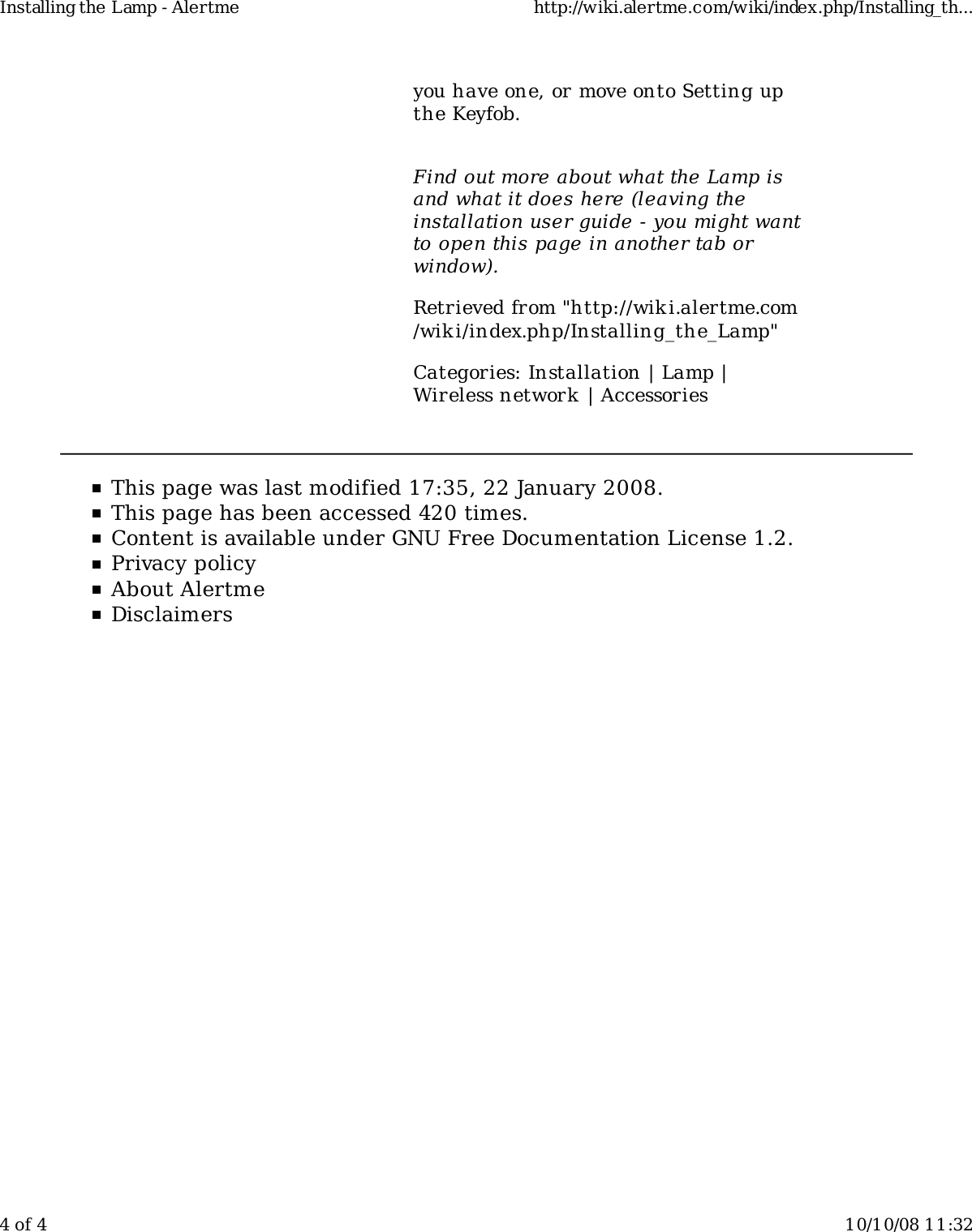 you have one, or move onto Setting upthe Keyfob.Find out more about what the Lamp isand what it does here (leaving theinstallation user guide - you might wantto open this page in another tab orwindow).Retrieved from "http://wiki.alertme.com/wik i/index.php/Installing_the_Lamp"Categories: Installation | Lamp |Wireless network | AccessoriesThis page was last modified 17:35, 22 January 2008.This page has been accessed 420 times.Content is available under GNU Free Documentation License 1.2.Privacy policyAbout AlertmeDisclaimersInstalling the Lamp - Alertme http://wiki.alertme.com/wiki/index.php/Installing_th...4 of 4 10/10/08 11:32