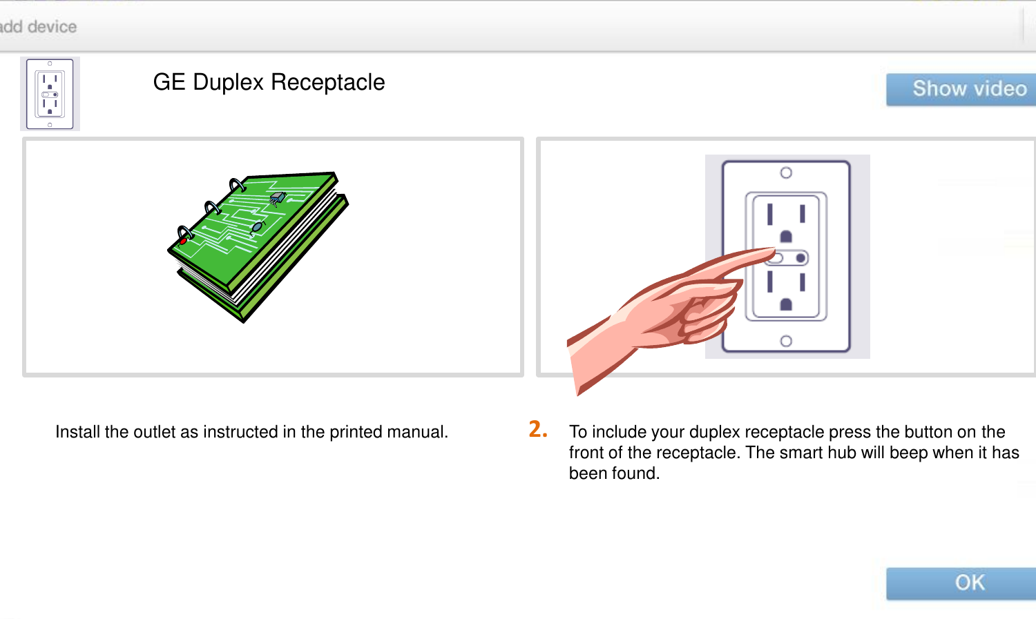 2. GE Duplex Receptacle To include your duplex receptacle press the button on the front of the receptacle. The smart hub will beep when it has been found.   Install the outlet as instructed in the printed manual.   