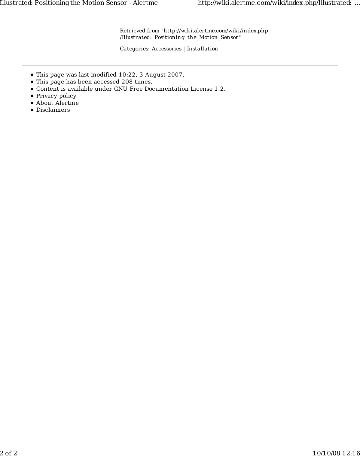 Retrieved from &quot;http://wiki.alertme.com/wik i/index.php/Illustrated:_Positioning_the_Motion_Sensor&quot;Categories: Accessories | InstallationIllustrated: Positioning the Motion Sensor - Alertme http://wiki.alertme.com/wiki/index.php/Illustrated:_...2 of 2 10/10/08 12:16