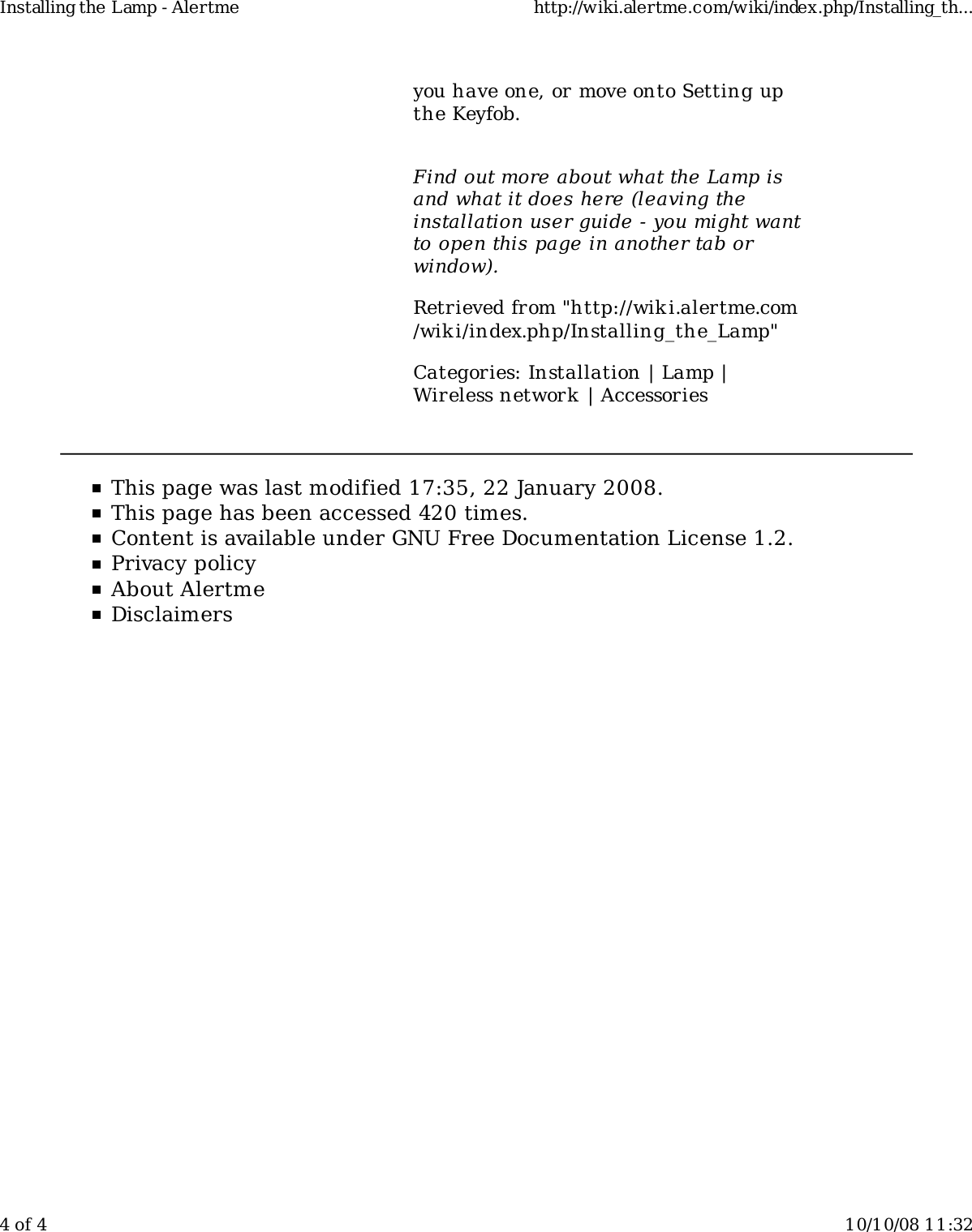 you have one, or move onto Setting upthe Keyfob.Find out more about what the Lamp isand what it does here (leaving theinstallation user guide - you might wantto open this page in another tab orwindow).Retrieved from &quot;http://wiki.alertme.com/wik i/index.php/Installing_the_Lamp&quot;Categories: Installation | Lamp |Wireless network | AccessoriesThis page was last modified 17:35, 22 January 2008.This page has been accessed 420 times.Content is available under GNU Free Documentation License 1.2.Privacy policyAbout AlertmeDisclaimersInstalling the Lamp - Alertme http://wiki.alertme.com/wiki/index.php/Installing_th...4 of 4 10/10/08 11:32