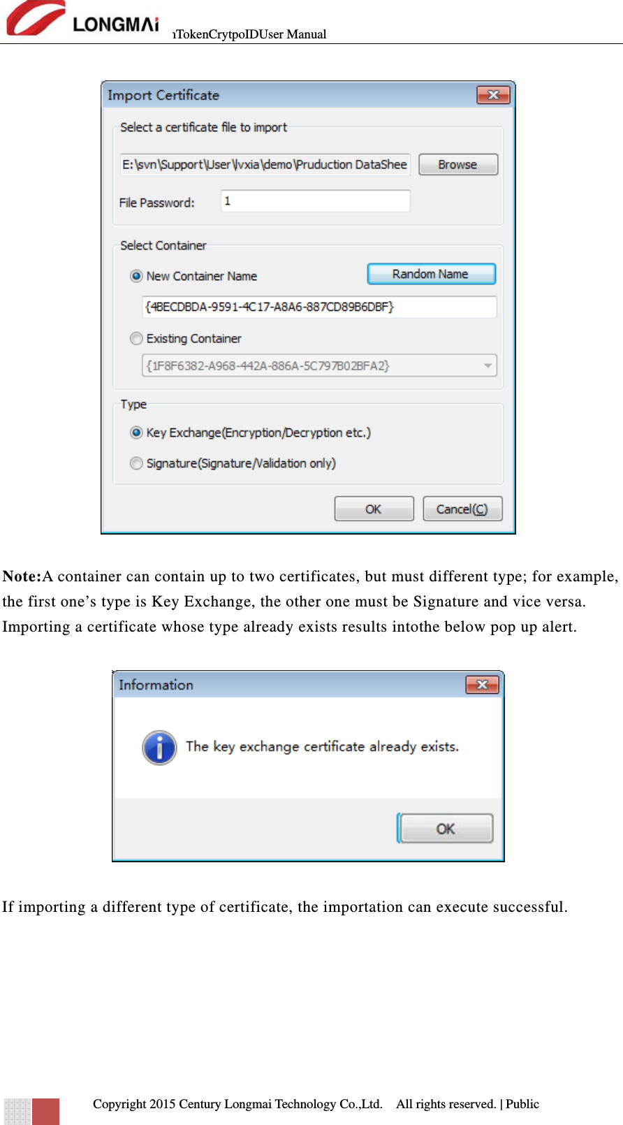 mTokenCrytpoIDUser Manual   Copyright 2015 Century Longmai Technology Co.,Ltd.  All rights reserved.　 | Public    Note:A container can contain up to two certificates, but must different type; for example, the first one’s type is Key Exchange, the other one must be Signature and vice versa. Importing a certificate whose type already exists results intothe below pop up alert.    If importing a different type of certificate, the importation can execute successful.