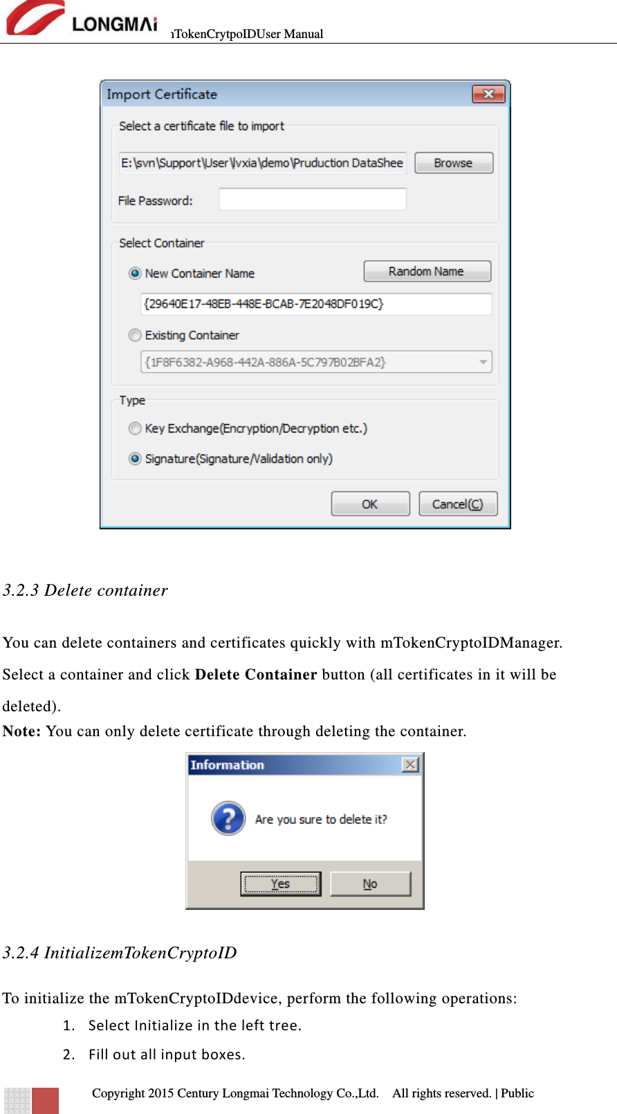mTokenCrytpoIDUser Manual   Copyright 2015 Century Longmai Technology Co.,Ltd.  All rights reserved.　 | Public    3.2.3 Delete container You can delete containers and certificates quickly with mTokenCryptoIDManager. Select a container and click Delete Container button (all certificates in it will be deleted). Note: You can only delete certificate through deleting the container.    3.2.4 InitializemTokenCryptoID To initialize the mTokenCryptoIDdevice, perform the following operations: 1. SelectInitializeinthelefttree.2. Filloutallinputboxes.