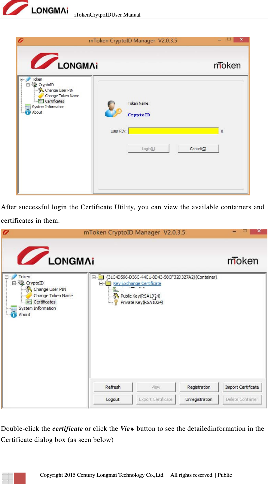 mTokenCrytpoIDUser Manual   Copyright 2015 Century Longmai Technology Co.,Ltd.  All rights reserved.　 | Public   After successful login the Certificate Utility, you can view the available containers and certificates in them.   Double-click the certificate or click the View button to see the detailedinformation in the Certificate dialog box (as seen below) 
