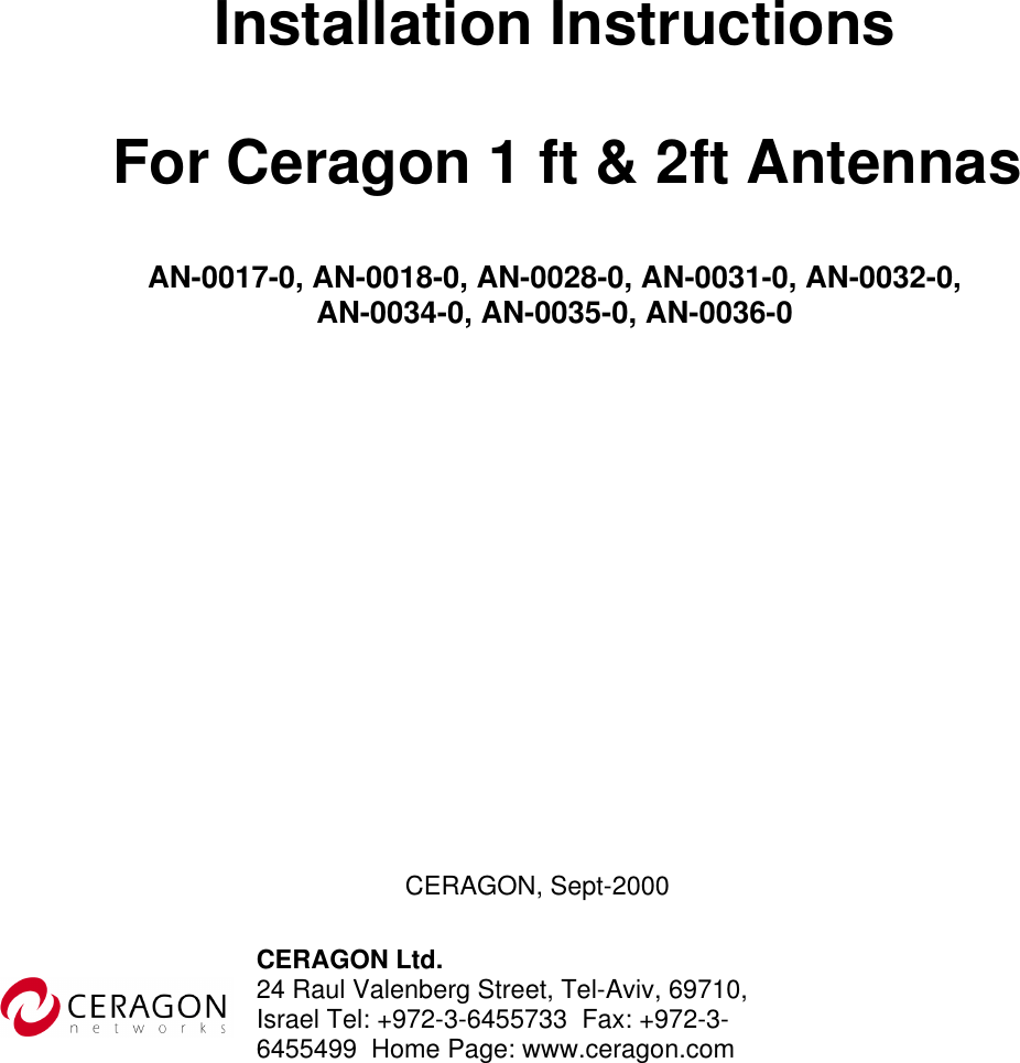      Installation Instructions   AN-0017-0, AN-0018-0, AN-0028-0, AN-0031-0, AN-0032-0,  AN-0034-0, AN-0035-0, AN-0036-0                       For Ceragon 1 ft &amp; 2ft Antennas 24 Raul Valenberg Street, Tel-Aviv, 69710, Israel Tel: +972-3-6455733  Fax: +972-3-6455499  Home Page: www.ceragon.comCERAGON Ltd. CERAGON, Sept-2000 