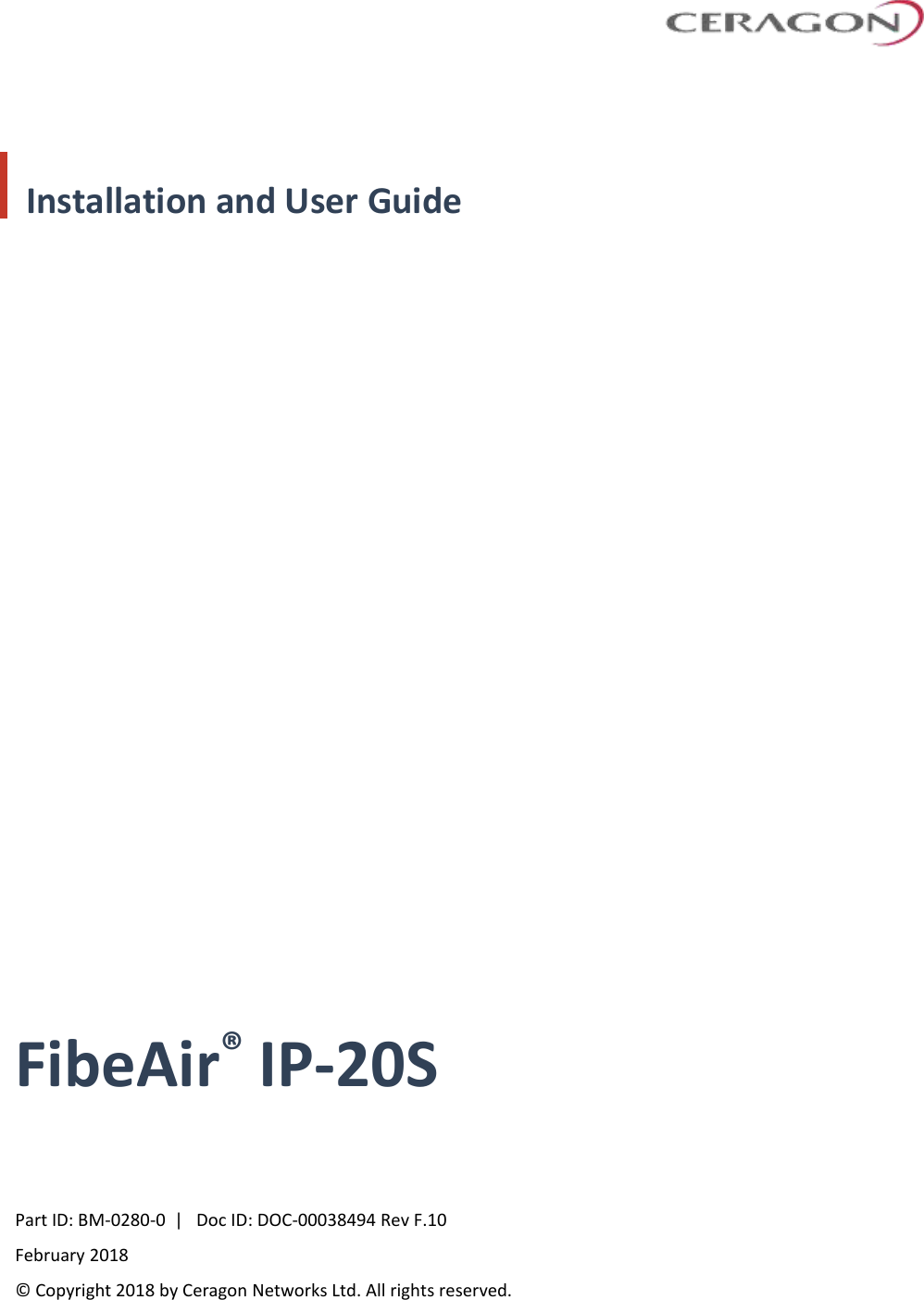         Installation and User Guide   FibeAir® IP-20S      Part ID: BM-0280-0  |   Doc ID: DOC-00038494 Rev F.10 February 2018  © Copyright 2018 by Ceragon Networks Ltd. All rights reserved. 