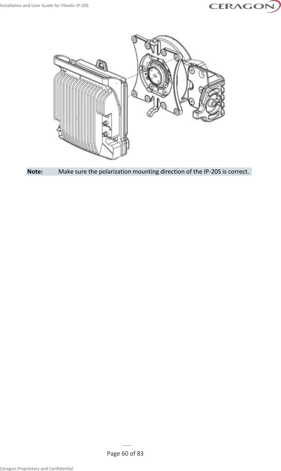 Installation and User Guide for FibeAir IP-20S   Page 60 of 83  Ceragon Proprietary and Confidential      Note:  Make sure the polarization mounting direction of the IP-20S is correct.  