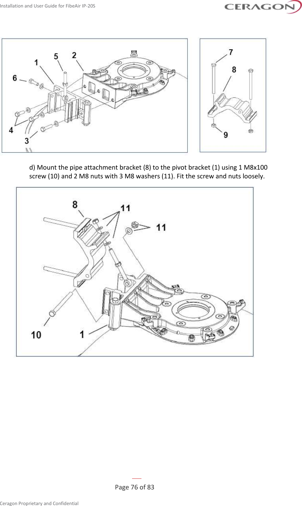 Installation and User Guide for FibeAir IP-20S   Page 76 of 83  Ceragon Proprietary and Confidential      d) Mount the pipe attachment bracket (8) to the pivot bracket (1) using 1 M8x100 screw (10) and 2 M8 nuts with 3 M8 washers (11). Fit the screw and nuts loosely.  