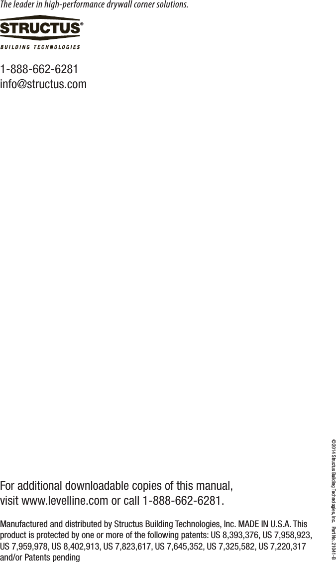 1-888-662-6281  info@structus.com&copy;2014 Structus Building Technologies, Inc.   Part No. 21041-BFor additional downloadable copies of this manual, visit www.levelline.com or call 1-888-662-6281.&reg;Manufactured and distributed by Structus Building Technologies, Inc. MADE IN U.S.A. This product is protected by one or more of the following patents: US 8,393,376, US 7,958,923, US 7,959,978, US 8,402,913, US 7,823,617, US 7,645,352, US 7,325,582, US 7,220,317 and/or Patents pendingThe leader in high-performance drywall corner solutions.