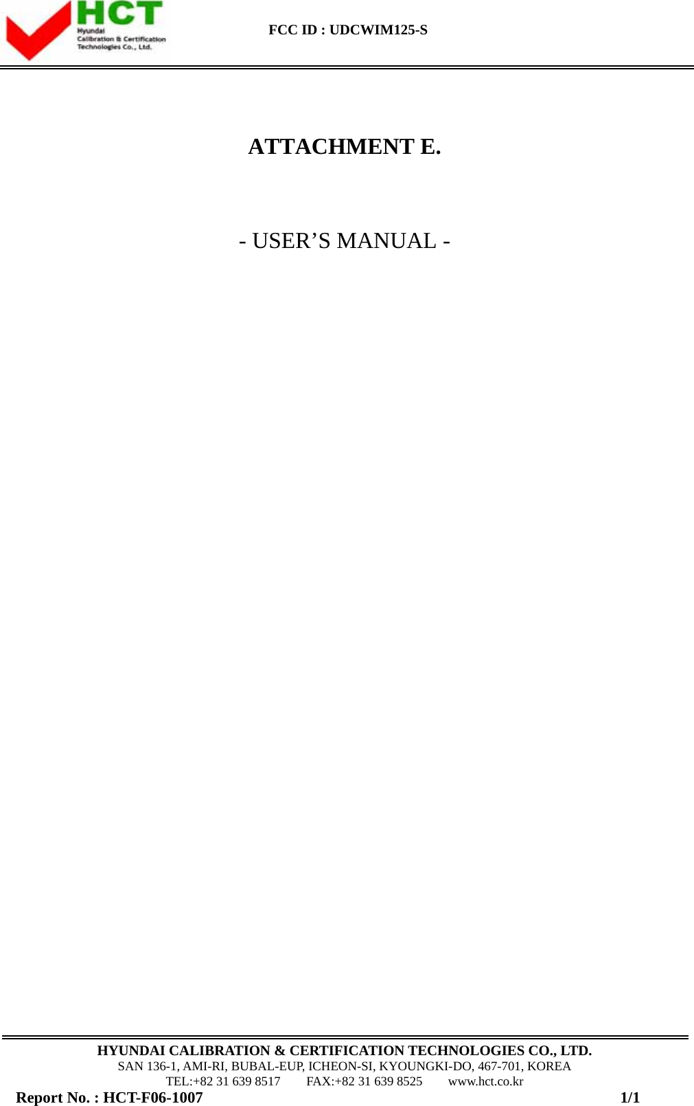    FCC ID : UDCWIM125-S    HYUNDAI CALIBRATION &amp; CERTIFICATION TECHNOLOGIES CO., LTD. SAN 136-1, AMI-RI, BUBAL-EUP, ICHEON-SI, KYOUNGKI-DO, 467-701, KOREA TEL:+82 31 639 8517    FAX:+82 31 639 8525    www.hct.co.kr Report No. : HCT-F06-1007                                                     1/1    ATTACHMENT E.   - USER&rsquo;S MANUAL -                                  