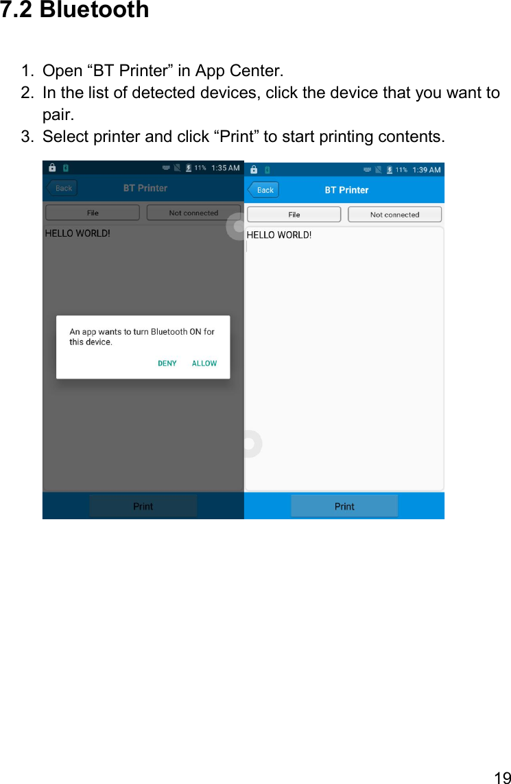 19  7.2 Bluetooth  1.  Open “BT Printer” in App Center. 2.  In the list of detected devices, click the device that you want to pair. 3.  Select printer and click “Print” to start printing contents.       
