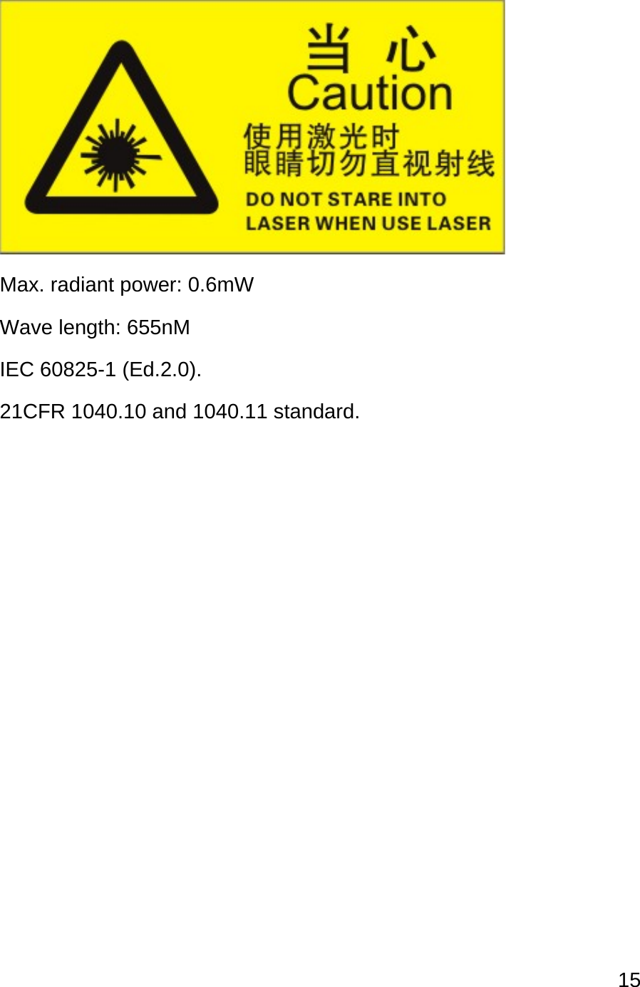 15   Max. radiant power: 0.6mW Wave length: 655nM IEC 60825-1 (Ed.2.0). 21CFR 1040.10 and 1040.11 standard.    